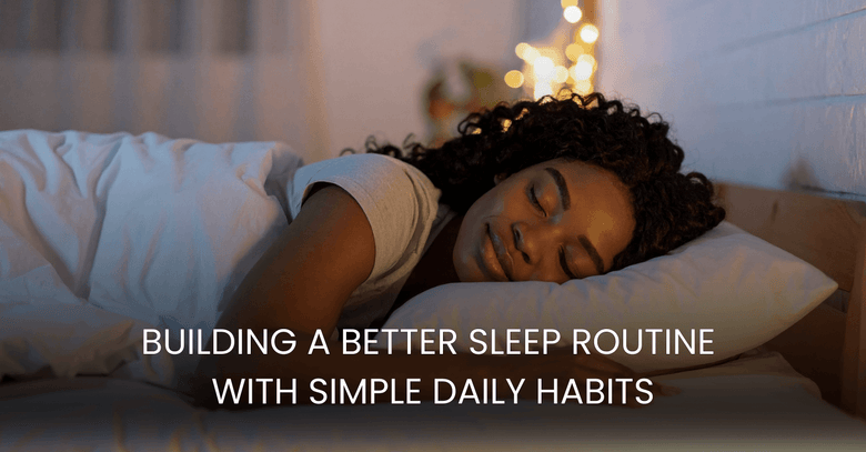 Building a Better Sleep Routine with Simple Daily Habits